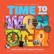 Time to Wonder: Volume 3 - A Kid s Guide to BC s Regional Museums