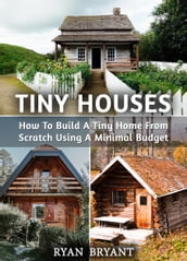 Tiny Houses: How To Build A Tiny Home From Scratch Using A Minimal Budget
