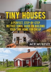Tiny Houses: A Perfect, Step-By-Step Instructional Guide On Building Your Tiny Home For Cheap