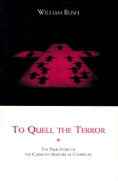 To Quell the Terror: The Mystery of the Vocation of the Sixteen Carmelites of Compiègne Guillotined July 17, 1794