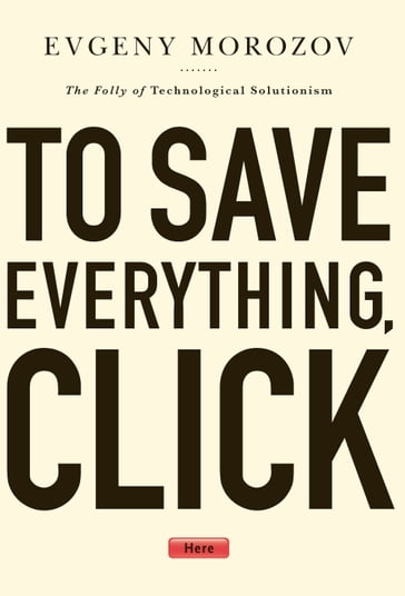 To Save Everything, Click Here - Evgeny Morozov