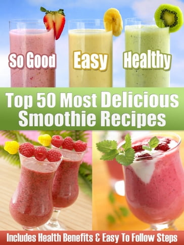 Top 50 Most Delicious Smoothie Recipes: Includes Health Benefits & Easy To Follow Steps For The Best Smoothies - Otherworld Publishing