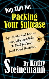 Top Tips for Packing Your Suitcase: Tips, Hints, and Advice: How, Why, and What to Pack for Your Next Travel Adventure
