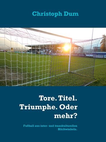 Tore. Titel. Triumphe. Oder mehr? - Christoph Dum