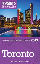 Toronto: 2019 - The Food Enthusiast s Complete Restaurant Guide