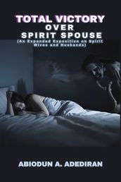 Total Victory Over Spirit Spouse: An Expanded Exposition on Spirit Wives and Spirit Husbands.