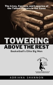 Towering Above the Rest: Basketball s Elite Big Men: The Lives, Careers, and Legacies of the Tallest Players in the Game