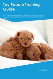 Toy Poodle Training Guide. Toy Poodle Guide Includes: Toy Poodle Training, Diet, Socializing, Care, Grooming, and More