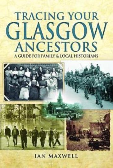 Tracing Your Glasgow Ancestors: A Guide for Family & Local Historians - Ian Maxwell