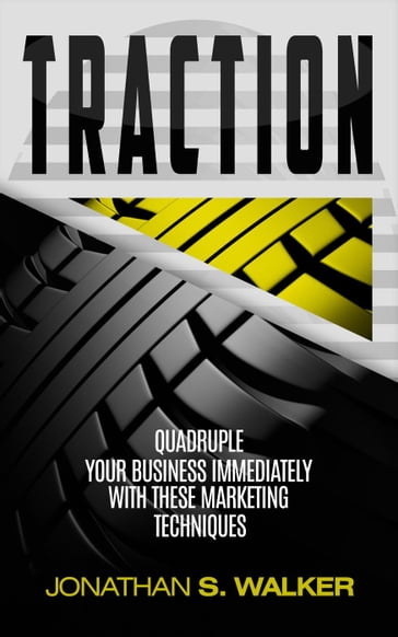 Traction: Quadruple Your Business Immediately With These Marketing Techniques - Jonathan S. Walker