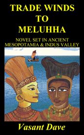 Trade Winds To Meluhha: Novel Set In Ancient Mesopotamia & Indus Valley