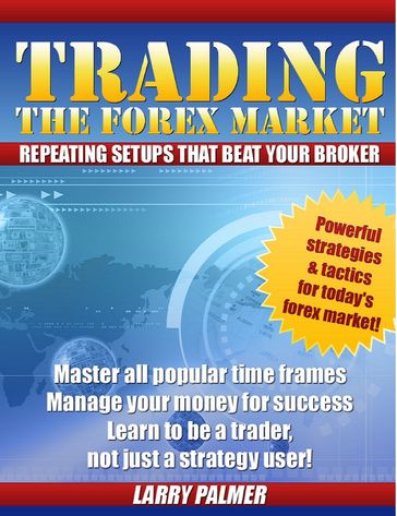 Trading The Forex Market: Repeating Setups That Beat Your Broker! - Larry Palmer