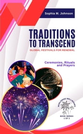 Traditions to Transcend: Global Festivals for Renewal: Ceremonies, Rituals and Prayers