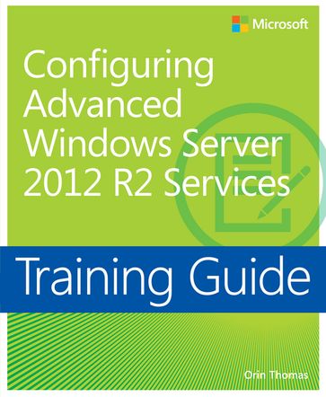 Training Guide Configuring Advanced Windows Server 2012 R2 Services (MCSA) - Thomas Orin