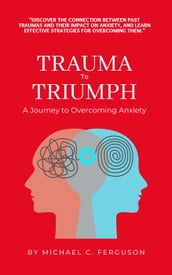 Trauma To Triumph - A Journey To Overcoming Anxiety