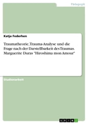 Traumatheorie, Trauma-Analyse und die Frage nach der Darstellbarkeit des Traumas. Marguerite Duras  Hiroshima mon Amour 