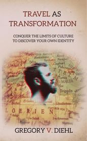 Travel As Transformation: Conquer the Limits of Culture to Discover Your Own Identity