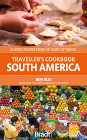Traveller s Cookbook: South America: Classic recipes from 40 years of travel