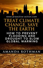 Treat Climate Change, Save the Earth: How to Prevent Flooding and Drought to Slow Global Warming