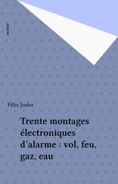 Trente montages électroniques d alarme : vol, feu, gaz, eau