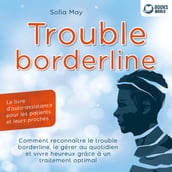 Trouble borderline - Le livre d auto-assistance pour les patients et leurs proches: Comment reconnaître le trouble borderline, le gérer au quotidien et vivre heureux grâce à un traitement optimal