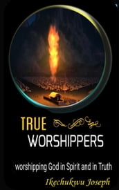 True Worshippers (worshipping God in spirit and in truth)