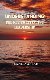 UNDERSTANDING: THE KEY TO EFFECTIVE LEADERSHIP BY FRANCIS ABBAH