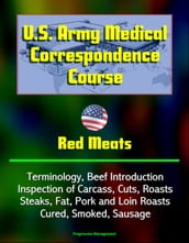 U.S. Army Medical Correspondence Course: Red Meats - Terminology, Beef Introduction, Inspection of Carcass, Cuts, Roasts, Steaks, Fat, Pork and Loin Roasts, Cured, Smoked, Sausage