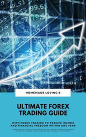 Ultimate Forex Trading Guide: With FX Trading To Passive Income & Financial Freedom Within One Year