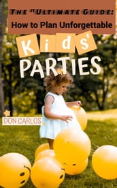 Ultimate Guide: How to Plan Unforgettable Kids Parties