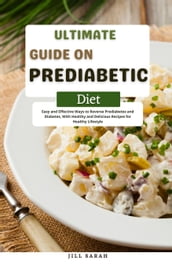 Ultimate Guide On Prediabetic Diet Easy and Effective Ways to Reverse Prediabetes and Diabetes, With Healthy and Delicious Recipes for Healthy Lifestyle