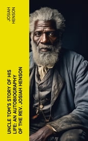 Uncle Tom s Story of His Life: An Autobiography of the Rev. Josiah Henson