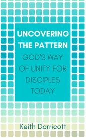 Uncovering the Pattern: God s Way of Unity For Disciples Today