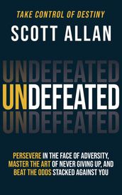 Undefeated: Persevere in the Face of Adversity, Master the Art of Never Giving Up, and Always Beat the Odds Stacked Against You