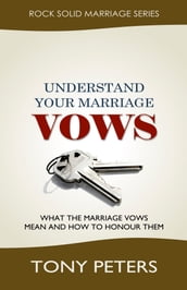 Understand Your Marriage Vows: What the Marriage Vows Mean and How to Honour Them