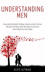 Understanding Men: Know What He s Really Thinking, Show Him You re The One, Why Men Pull Away, Why He s Afraid To Commit & How To Read Him Like A Book
