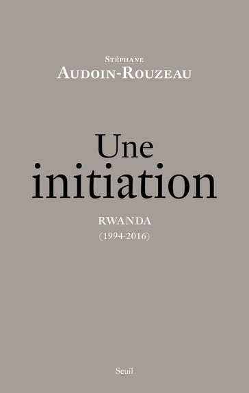 Une initiation. Rwanda (1994-2016) - Stéphane Audoin-Rouzeau