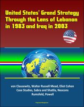 United States  Grand Strategy Through the Lens of Lebanon in 1983 and Iraq in 2003: von Clausewitz, Walter Russell Mead, Eliot Cohen, Case Studies, Sabra and Shatila, Neocons, Rumsfeld, Powell