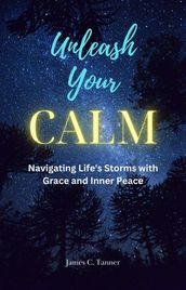 Unleash Your Calm ...Navigating Life s Storms With Grace and Inner Peace