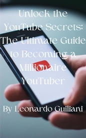 Unlock the YouTube Secrets: The Ultimate Guide to Becoming a Millionaire YouTuber