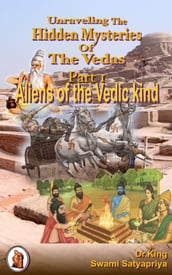 Unraveling the Hidden Mysteries of the Vedas , Part 1 : Aliens of the Vedic Kind