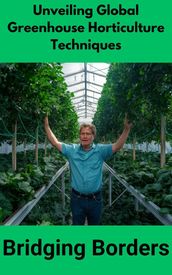 Unveiling Global Greenhouse Horticulture Techniques : Bridging Borders