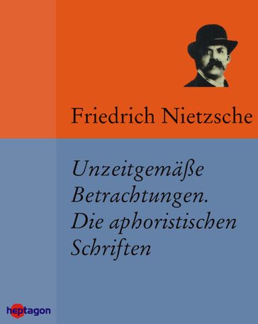 Unzeitgemäße Betrachtungen. Die aphoristischen Schriften - Friedrich Nietzsche