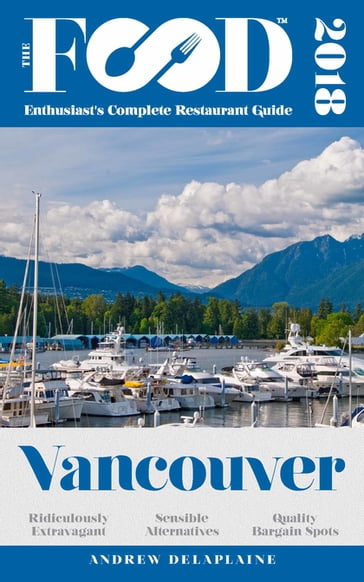 VANCOUVER - 2018 - The Food Enthusiast's Complete Restaurant Guide - Andrew Delaplaine
