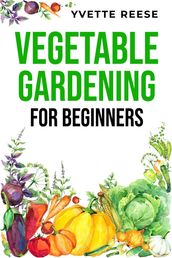 VEGETABLE GARDENING FOR BEGINNERS