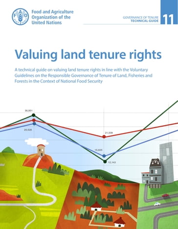 Valuing Land Tenure Rights: A Technical Guide on Valuing Land Tenure Rights in Line with the Voluntary Guidelines on the Responsible Governance of Tenure of Land, Fisheries and Forests in the Context of National Food Security - Food and Agriculture Organization of the United Nations