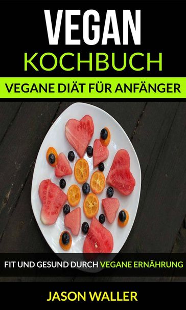 Vegan Kochbuch: Vegane Diät für Anfänger (Fit und gesund durch vegane Ernährung) - Jason Waller
