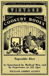 Vegetable Diet - As Sanctioned by Medical Men, and by Experience in All Ages