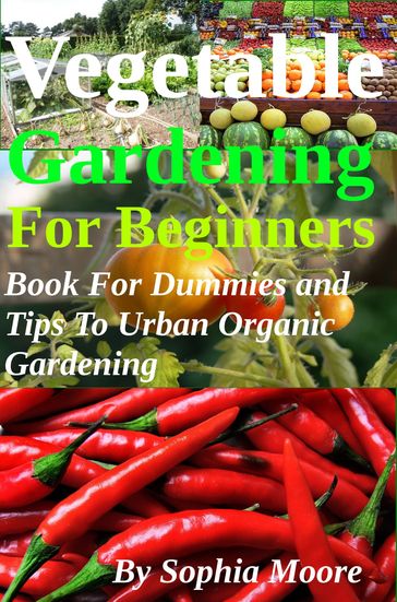 Vegetable Gardening For Beginners: Book For Dummies and Tips To Urban Organic Gardening - Sophia Moore