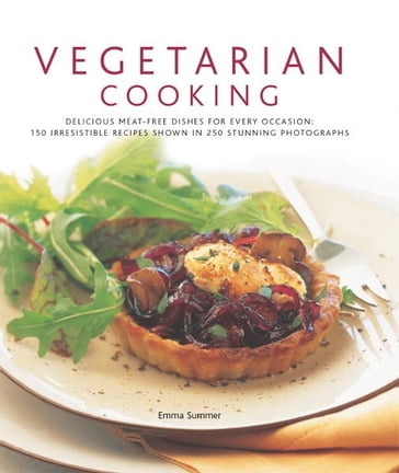 Vegetarian Cooking: 150 Irresistible Recipes Shown in 250 Stunning Photographs - Emma Summer